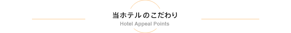 当ホテルのこだわり -Hotel Appeal Points-